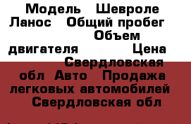  › Модель ­ Шевроле Ланос › Общий пробег ­ 110 000 › Объем двигателя ­ 1 500 › Цена ­ 70 000 - Свердловская обл. Авто » Продажа легковых автомобилей   . Свердловская обл.